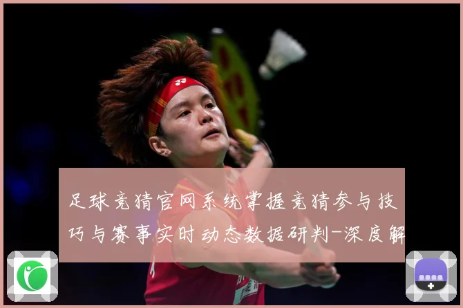 足球竞猜官网系统掌握竞猜参与技巧与赛事实时动态数据研判-深度解析