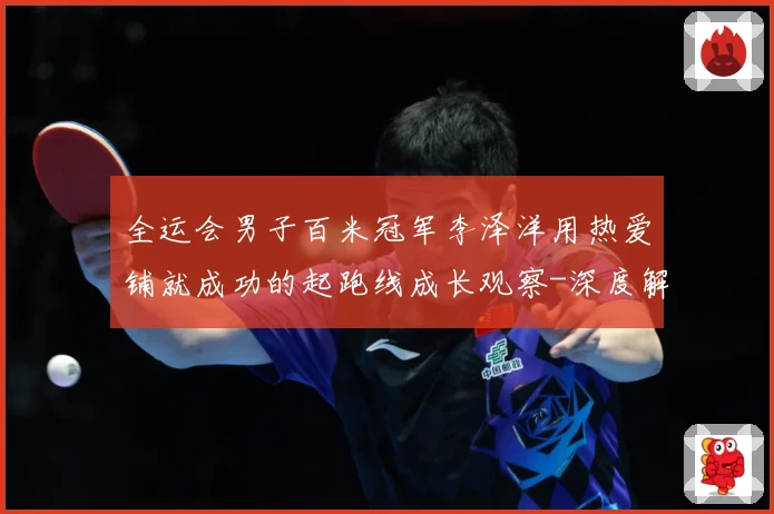 全运会男子百米冠军李泽洋用热爱铺就成功的起跑线成长观察-深度解析