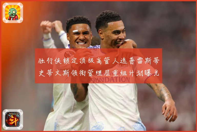 独行侠锁定顶级高管人选普雷斯蒂史蒂文斯领衔管理层重组计划曝光赛场复盘-深度解析