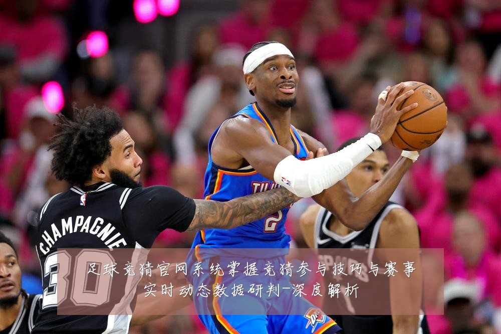 足球竞猜官网系统掌握竞猜参与技巧与赛事实时动态数据研判-深度解析