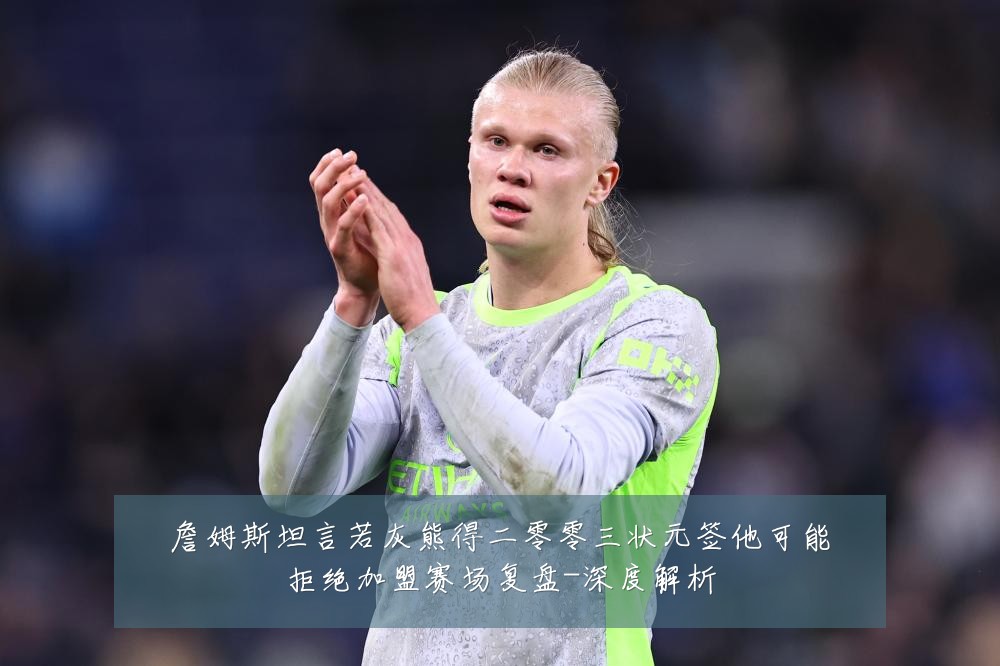 詹姆斯坦言若灰熊得二零零三状元签他可能拒绝加盟赛场复盘-深度解析