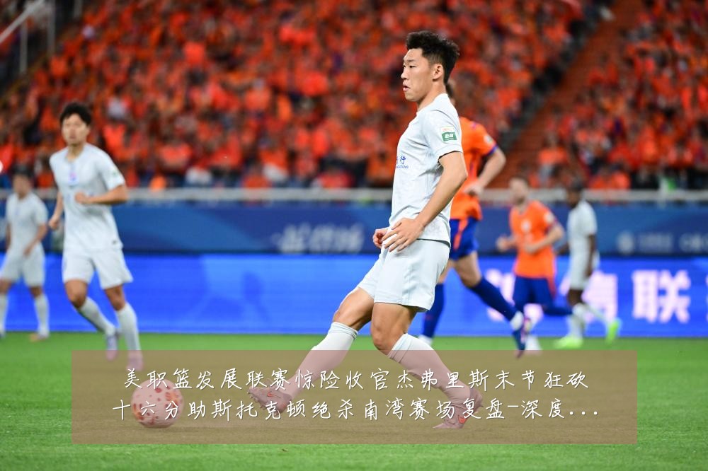 美职篮发展联赛惊险收官杰弗里斯末节狂砍十六分助斯托克顿绝杀南湾赛场复盘-深度解析